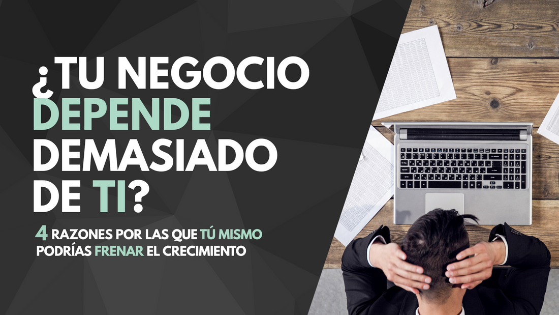 ¿Tu negocio depende demasiado de ti? 4 razones por las que tú mismo podrías frenar el crecimiento de tu empresa.