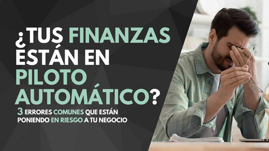 ¿Tus finanzas están en piloto automático? 3 errores comunes que están poniendo en riesgo tu negocio.