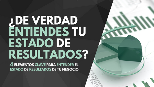 ¿De verdad entiendes tu Estado de Resultados? 4 Elementos clave para entender el Estado de Resultados de tu negocio.