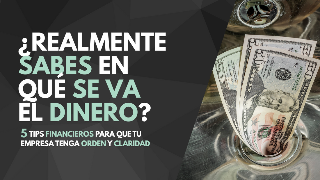 ¿Realmente sabes en qué se va el dinero? 5 tips financieros para que tu empresa tenga orden y claridad