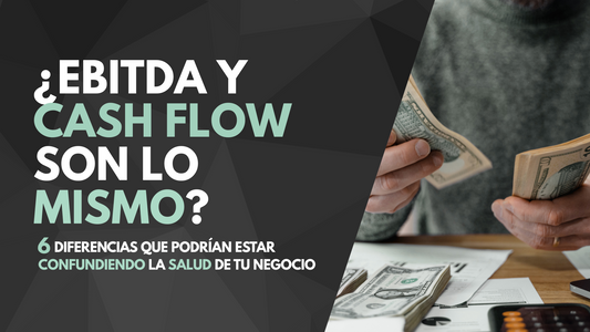¿EBITDA y Cash Flow son lo mismo? 6 diferencias que podrían estar confundiendo la salud de tu negocio.